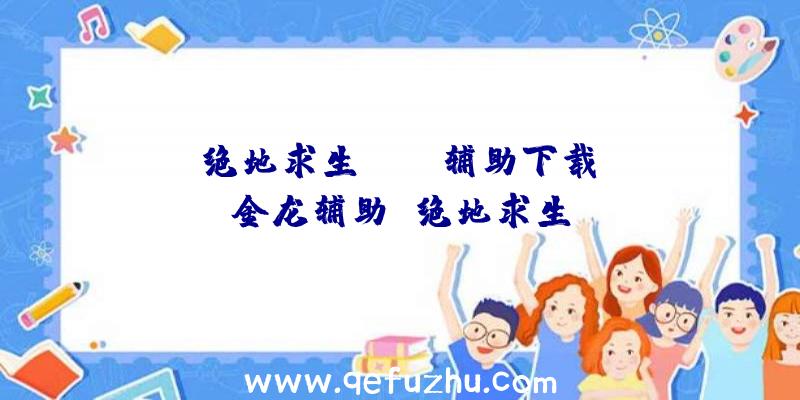 「绝地求生svip辅助下载」|金龙辅助